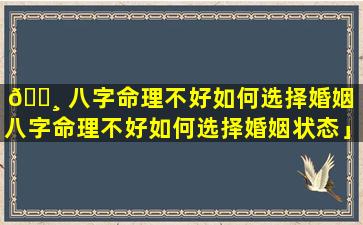 🌸 八字命理不好如何选择婚姻「八字命理不好如何选择婚姻状态」